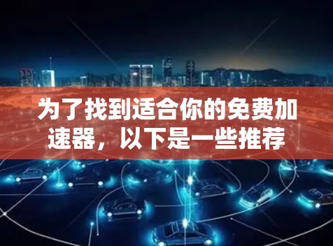 为了找到适合你的免费加速器，以下是一些推荐