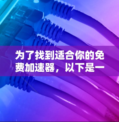 为了找到适合你的免费加速器，以下是一些推荐的工具，它们都提供快速、免费的加速功能，适合多种设备使用