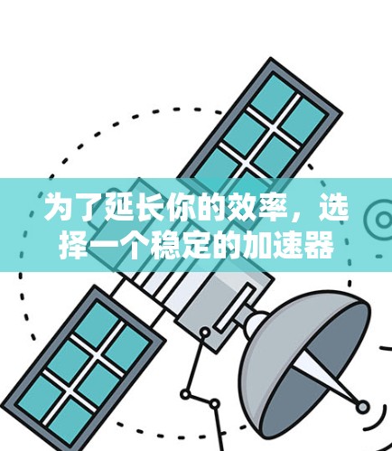 为了延长你的效率，选择一个稳定的加速器至关重要。以下是对几个推荐的加速器的详细分析