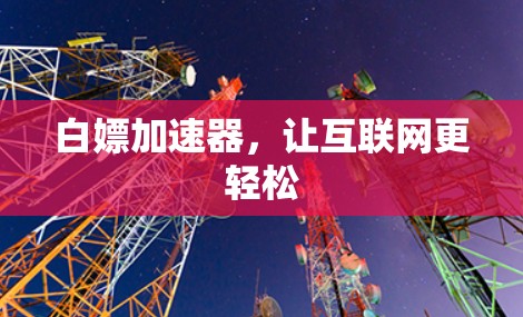 白嫖加速器,让互联网更轻松 白嫖加速器,让互联网更轻松