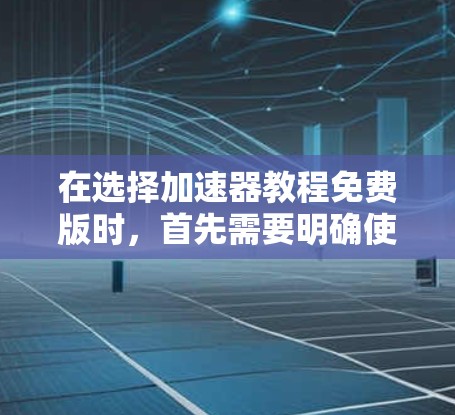 在选择加速器教程免费版时，首先需要明确使用的目的是哪种加速器。以下是一步步的建议