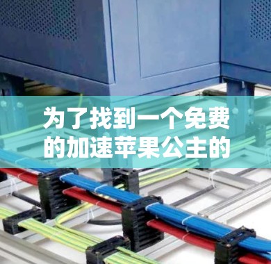 为了找到一个免费的加速苹果公主的台服ios，以下是一些推荐的工具和方法