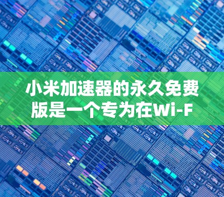 小米加速器的永久免费版是一个专为在Wi-Fi和移动数据网络中无法连接到本地设备而设计的加速工具。虽然它被称为永久免费版,但它可能有以下限制 小米加速器的永久免费版是一个专为在Wi-Fi和移动数据网络中无法连接到本地设备而设计的加速工具。虽然它被称为永久免费版,但它可能有以下限制