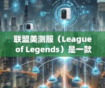 联盟美测服（League of Legends）是一款非常受欢迎的游戏，玩家可以在其中体验各种游戏内容。如果你在联盟美测服上遇到了加速问题，或者想提高游戏性能，可以尝试以下方法