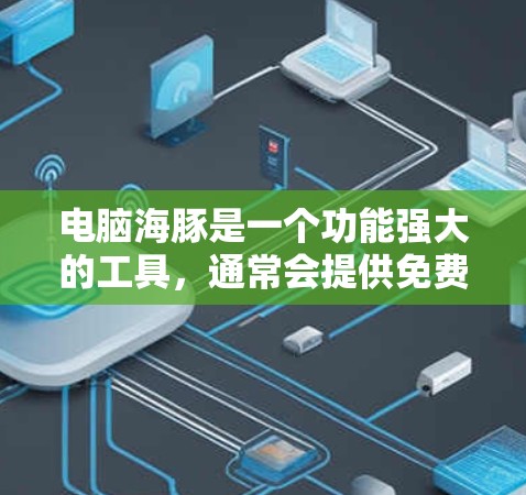 电脑海豚是一个功能强大的工具,通常会提供免费的加速功能,旨在提升电脑性能。以下是逐步的使用指南 电脑海豚是一个功能强大的工具,通常会提供免费的加速功能,旨在提升电脑性能。以下是逐步的使用指南