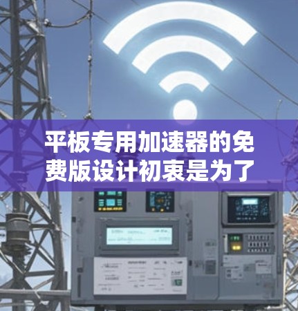 平板专用加速器的免费版设计初衷是为了满足特定用户需求,提供基础功能的同时,可能包含一些高级功能或优化。以下是其设计和功能的详细分析 平板专用加速器的免费版设计初衷是为了满足特定用户需求,提供基础功能的同时,可能包含一些高级功能或优化。以下是其设计和功能的详细分析