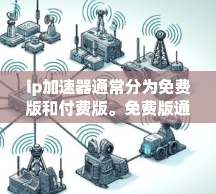 ip加速器通常分为免费版和付费版。免费版通常功能有限,无法实现大量功能,如自动调整流量、多设备支持等。而付费版则功能强大,提供全面的工具,如多设备加速、自动流量调整、在线客服等 ip加速器通常分为免费版和付费版。免费版通常功能有限,无法实现大量功能,如自动调整流量、多设备支持等。而付费版则功能强大,提供全面的工具,如多设备加速、自动流量调整、在线客服等