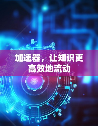 加速器,让知识更高效地流动 加速器,让知识更高效地流动