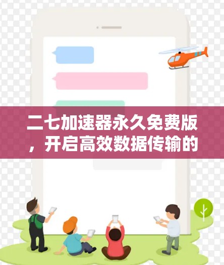二七加速器永久免费版,开启高效数据传输的高效解决方案 二七加速器永久免费版,开启高效数据传输的高效解决方案