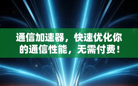 通信加速器,快速优化你的通信性能,无需付费! 通信加速器,快速优化你的通信性能,无需付费!