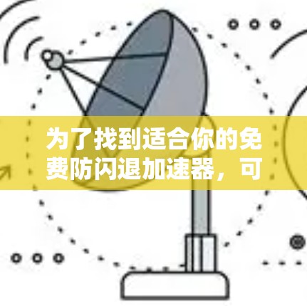 为了找到适合你的免费防闪退加速器，可以按照以下步骤进行