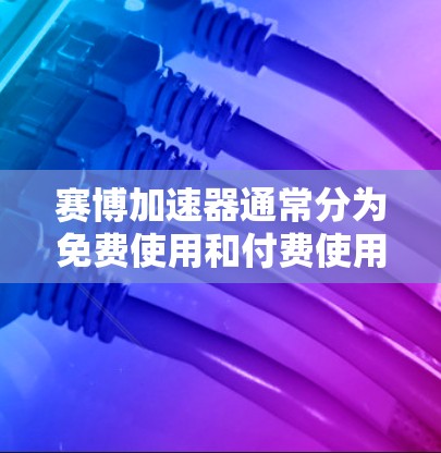 赛博加速器通常分为免费使用和付费使用两种模式。以下是关于免费使用时长的详细说明