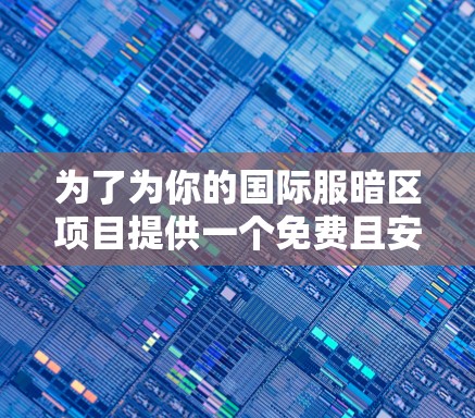 为了为你的国际服暗区项目提供一个免费且安全的加速器，以下是一步步的建议