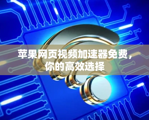 苹果网页视频加速器免费，你的高效选择
