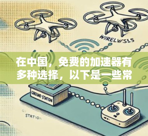 在中国，免费的加速器有多种选择，以下是一些常见且合法的加速器推荐
