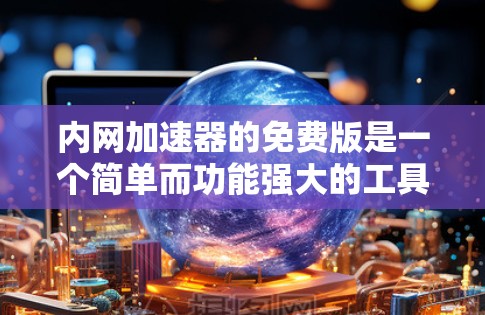 内网加速器的免费版是一个简单而功能强大的工具,尤其适合快速提升网络连接速度的用户。以下是使用内网加速器的步骤指南 内网加速器的免费版是一个简单而功能强大的工具,尤其适合快速提升网络连接速度的用户。以下是使用内网加速器的步骤指南