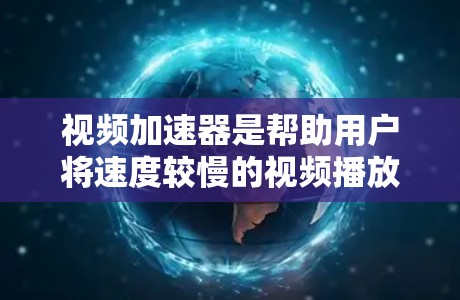 视频加速器是帮助用户将速度较慢的视频播放速度提升的工具,免费版通常功能较为基础,适合时间有限的用户使用。以下是一些常见的免费视频加速器推荐,供您参考 视频加速器是帮助用户将速度较慢的视频播放速度提升的工具,免费版通常功能较为基础,适合时间有限的用户使用。以下是一些常见的免费视频加速器推荐,供您参考
