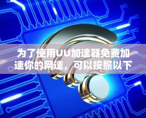 为了使用UU加速器免费加速你的网速，可以按照以下步骤操作