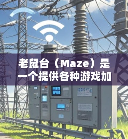 老鼠台(Maze)是一个提供各种游戏加速器的网络平台,特别针对黑帮2等游戏。以下是一些关键点,帮助你更好地评估老鼠台是否适合你使用 老鼠台(Maze)是一个提供各种游戏加速器的网络平台,特别针对黑帮2等游戏。以下是一些关键点,帮助你更好地评估老鼠台是否适合你使用
