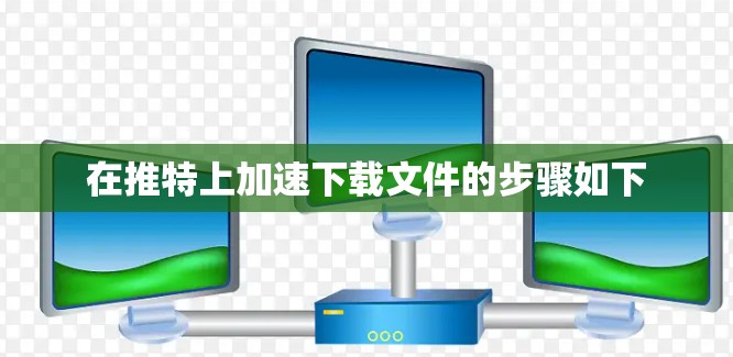 在推特上加速下载文件的步骤如下 在推特上加速下载文件的步骤如下