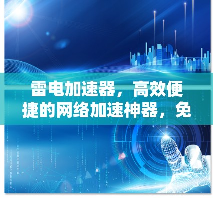 雷电加速器,高效便捷的网络加速神器,免费使用两小时,让你的网络体验更高效! 雷电加速器,高效便捷的网络加速神器,免费使用两小时,让你的网络体验更高效!