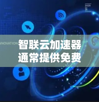智联云加速器通常提供免费的服务，因其作为优化工具而设计，通常会提供免费的使用权限。以下是对其功能和优缺点的总结
