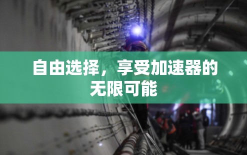 自由选择，享受加速器的无限可能