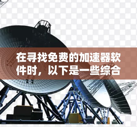 在寻找免费的加速器软件时，以下是一些综合考虑的因素和推荐方案