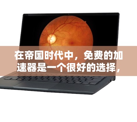 在帝国时代中,免费的加速器是一个很好的选择,可以帮助提高游戏性能,但使用时需要谨慎。以下是一步步的建议 在帝国时代中,免费的加速器是一个很好的选择,可以帮助提高游戏性能,但使用时需要谨慎。以下是一步步的建议