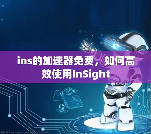ins的加速器免费,如何高效使用InSight ins的加速器免费,如何高效使用InSight