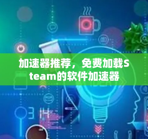 加速器推荐,免费加载Steam的软件加速器 加速器推荐,免费加载Steam的软件加速器