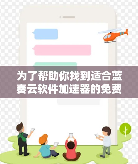 为了帮助你找到适合蓝奏云软件加速器的免费选择,以下是一个综合分析和推荐的步骤和结果 为了帮助你找到适合蓝奏云软件加速器的免费选择,以下是一个综合分析和推荐的步骤和结果