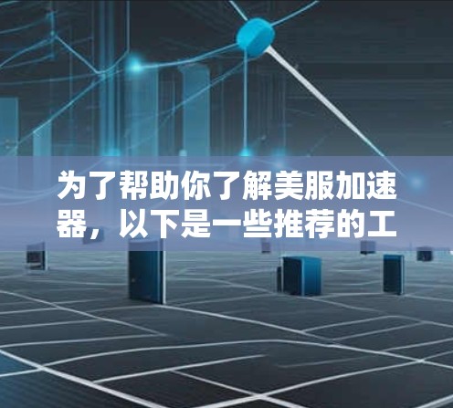 为了帮助你了解美服加速器,以下是一些推荐的工具及其特点 为了帮助你了解美服加速器,以下是一些推荐的工具及其特点