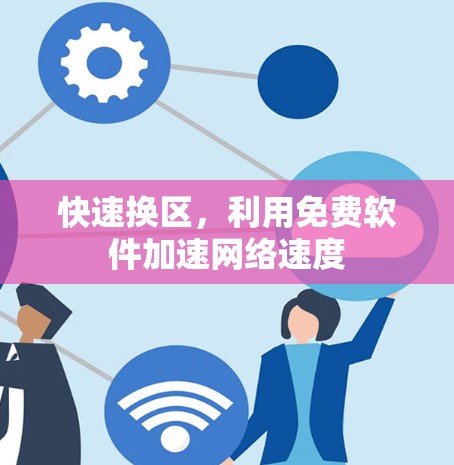 快速换区,利用免费软件加速网络速度 快速换区,利用免费软件加速网络速度