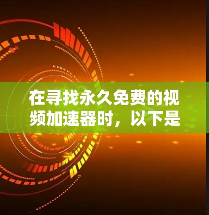 在寻找永久免费的视频加速器时,以下是一些关键点和推荐 在寻找永久免费的视频加速器时,以下是一些关键点和推荐