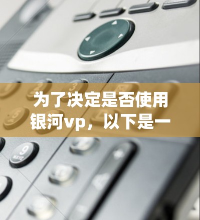 为了决定是否使用银河vp,以下是一些关键步骤和建议 为了决定是否使用银河vp,以下是一些关键步骤和建议