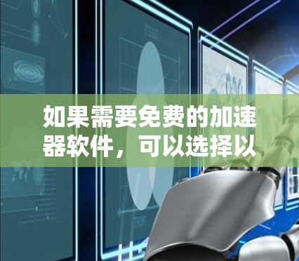 如果需要免费的加速器软件,可以选择以下几款,它们适用于多种网络和数据类型 如果需要免费的加速器软件,可以选择以下几款,它们适用于多种网络和数据类型