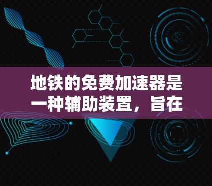 地铁的免费加速器是一种辅助装置，旨在帮助乘客在速度过快时加速，确保安全到达下一个站点。以下是关于免费加速器的详细信息