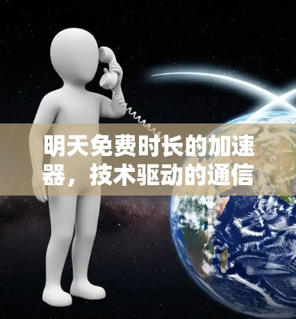 明天免费时长的加速器,技术驱动的通信服务延长之道 明天免费时长的加速器,技术驱动的通信服务延长之道