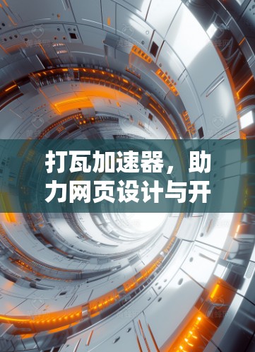 打瓦加速器,助力网页设计与开发的高效提升 打瓦加速器,助力网页设计与开发的高效提升
