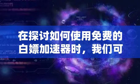 在探讨如何使用免费的白嫖加速器时，我们可以系统地进行以下分析和建议