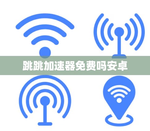 跳跳加速器免费吗安卓