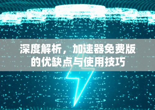 深度解析,加速器免费版的优缺点与使用技巧 深度解析,加速器免费版的优缺点与使用技巧