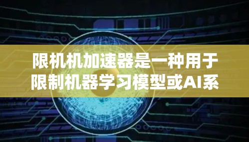 限机机加速器是一种用于限制机器学习模型或AI系统运行的工具,通常用于提高效率或输出质量。以下是通过系统性搜索和查找,整理出的关于限机机加速器的免费推荐 限机机加速器是一种用于限制机器学习模型或AI系统运行的工具,通常用于提高效率或输出质量。以下是通过系统性搜索和查找,整理出的关于限机机加速器的免费推荐