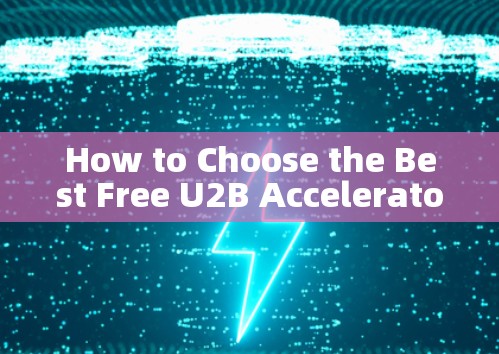 How to Choose the Best Free U2B Accelerator for Your Needs How to Choose the Best Free U2B Accelerator for Your Needs