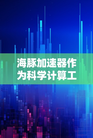 海豚加速器作为科学计算工具,提供免费服务通常是在特定时间段内,如7月1日至7月7日。以下是对该服务的详细分析 海豚加速器作为科学计算工具,提供免费服务通常是在特定时间段内,如7月1日至7月7日。以下是对该服务的详细分析