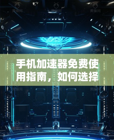 手机加速器免费使用指南，如何选择适合自己的工具
