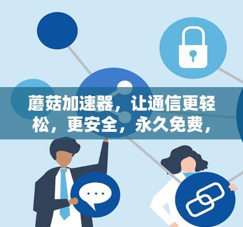 蘑菇加速器，让通信更轻松，更安全，永久免费，值得拥有