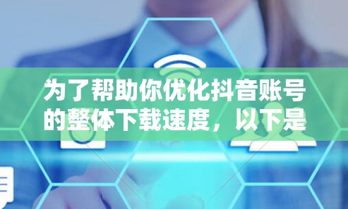 为了帮助你优化抖音账号的整体下载速度，以下是一些推荐的免费工具，以及如何使用它们