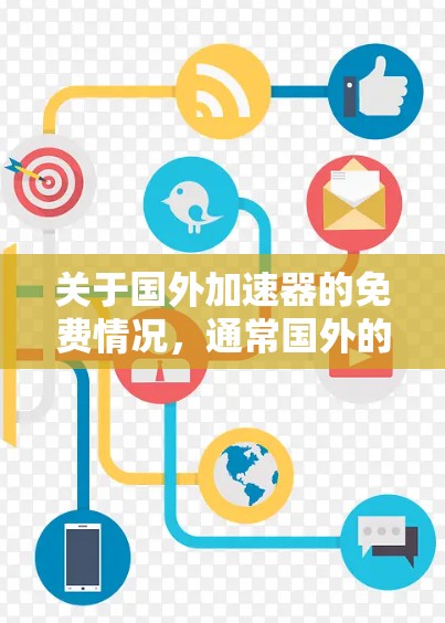关于国外加速器的免费情况,通常国外的加速器软件可能会有免费版和付费版之分。免费版通常功能有限,无法提供所有功能,而付费版则会有更强大的功能。以下是一些常见的国外加速器的免费情况 关于国外加速器的免费情况,通常国外的加速器软件可能会有免费版和付费版之分。免费版通常功能有限,无法提供所有功能,而付费版则会有更强大的功能。以下是一些常见的国外加速器的免费情况